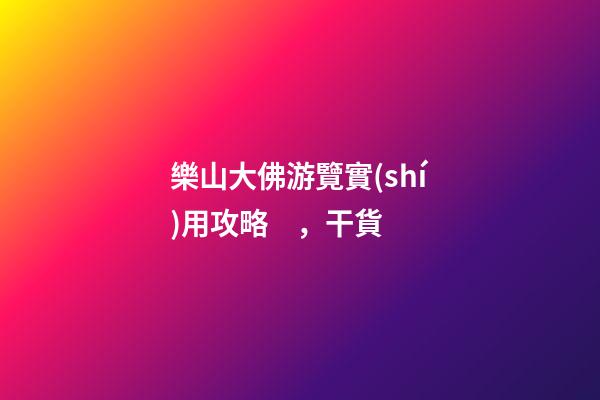 樂山大佛游覽實(shí)用攻略，干貨